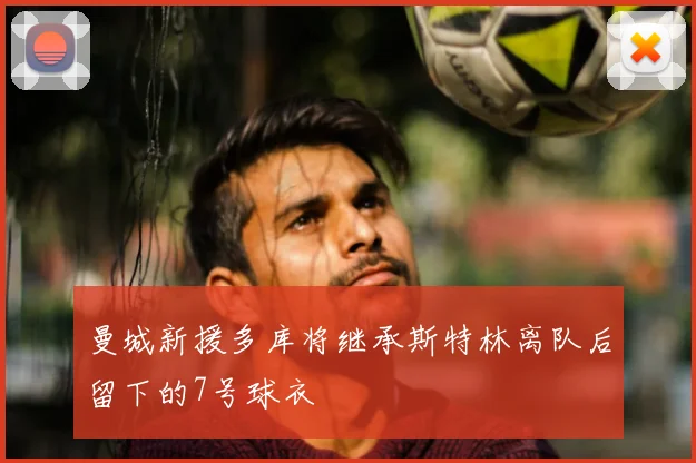 曼城新援多库将继承斯特林离队后留下的7号球衣