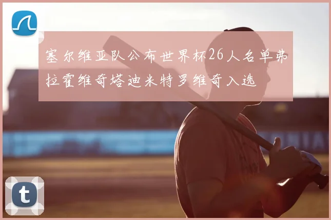 塞尔维亚队公布世界杯26人名单弗拉霍维奇塔迪米特罗维奇入选