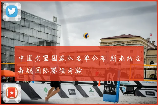 中国女篮国家队名单公布 新老结合备战国际赛场考验