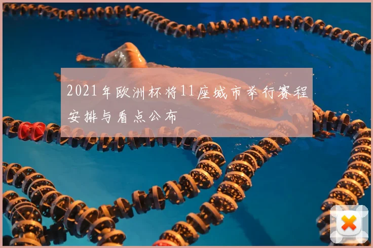 2021年欧洲杯将11座城市举行赛程安排与看点公布