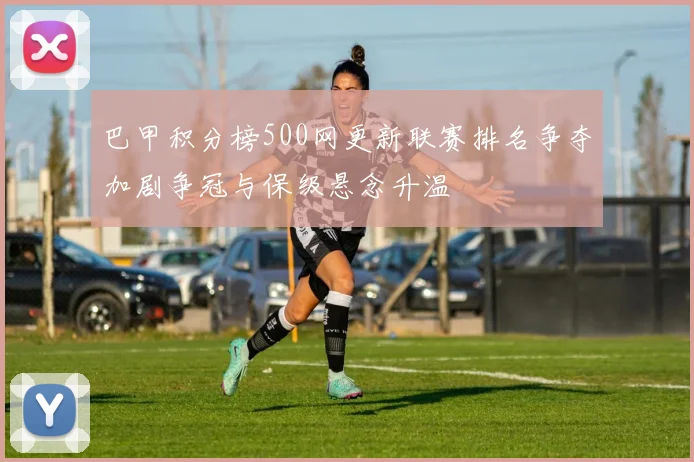 巴甲积分榜500网更新联赛排名争夺加剧争冠与保级悬念升温