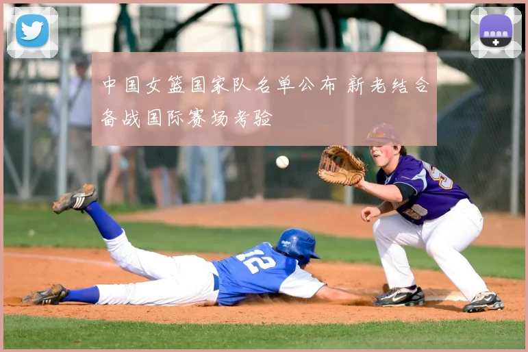 中国女篮国家队名单公布 新老结合备战国际赛场考验