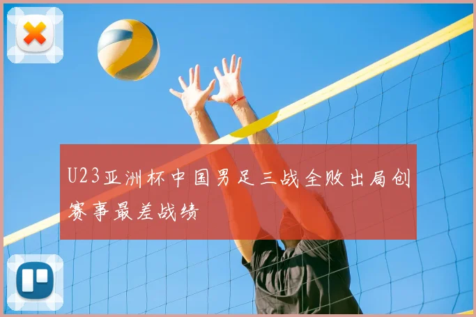 U23亚洲杯中国男足三战全败出局创赛事最差战绩