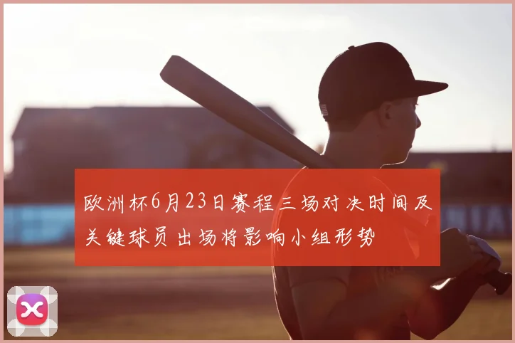 欧洲杯6月23日赛程三场对决时间及关键球员出场将影响小组形势