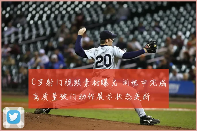 C罗射门视频素材曝光 训练中完成高质量破门动作展示状态更新