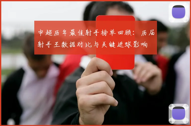 中超历年最佳射手榜单回顾：历届射手王数据对比与关键进球影响