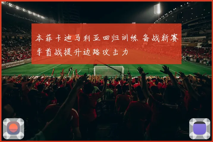 本菲卡迪马利亚回归训练 备战新赛季首战提升边路攻击力