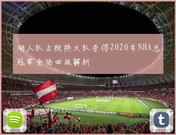 湖人队击败热火队夺得2020年NBA总冠军全场回放解析