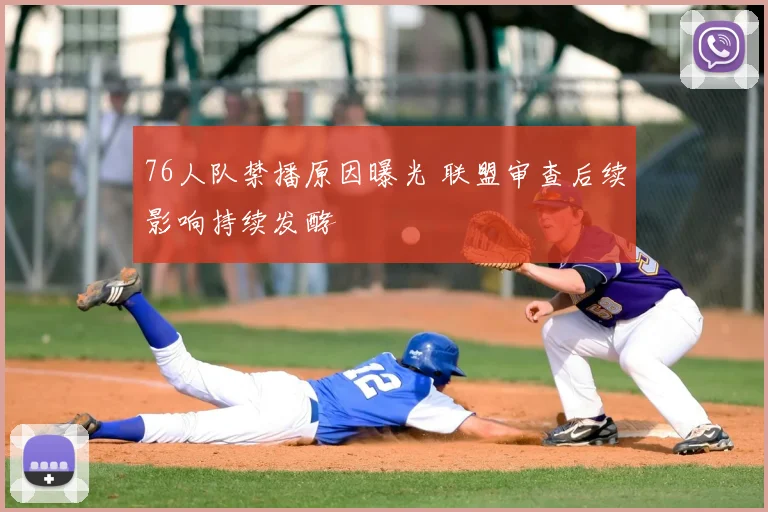 76人队禁播原因曝光 联盟审查后续影响持续发酵