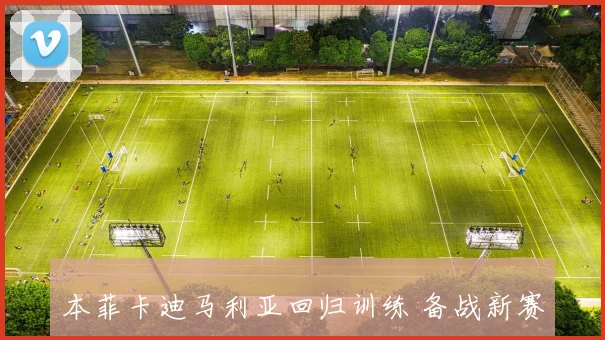 本菲卡迪马利亚回归训练 备战新赛季首战提升边路攻击力