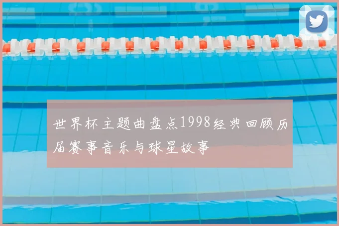 世界杯主题曲盘点1998经典回顾历届赛事音乐与球星故事