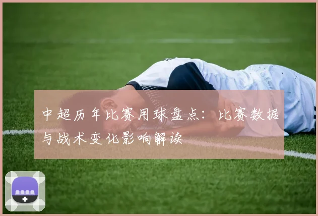 中超历年比赛用球盘点:比赛数据与战术变化影响解读