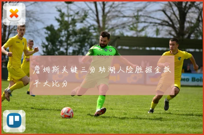 詹姆斯关键三分助湖人险胜掘金扳平大比分