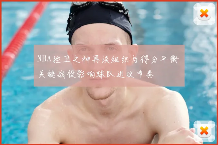 NBA控卫之神再谈组织与得分平衡 关键战役影响球队进攻节奏