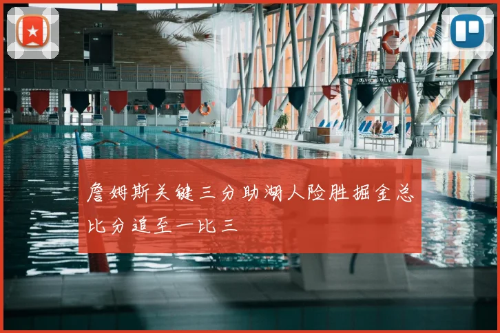 詹姆斯关键三分助湖人险胜掘金总比分追至一比三