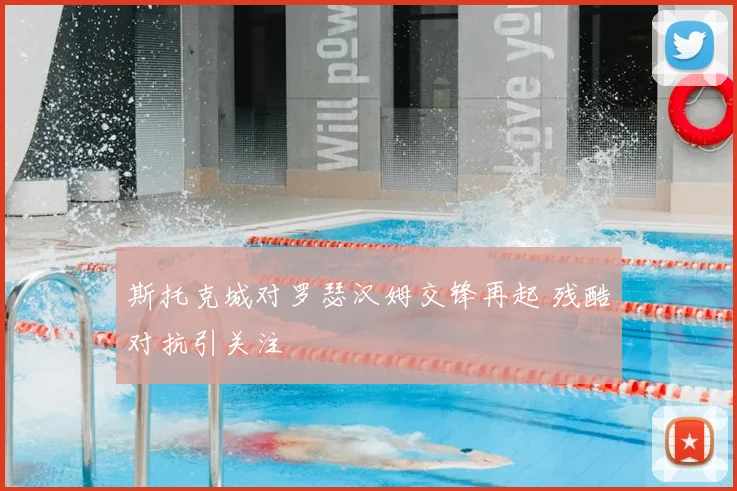 斯托克城对罗瑟汉姆交锋再起 残酷对抗引关注