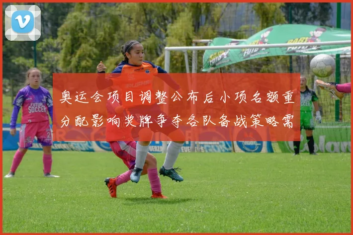 奥运会项目调整公布后小项名额重分配影响奖牌争夺各队备战策略需重设