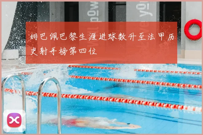 姆巴佩巴黎生涯进球数升至法甲历史射手榜第四位