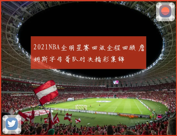 2021NBA全明星赛回放全程回顾 詹姆斯字母哥队对决精彩集锦