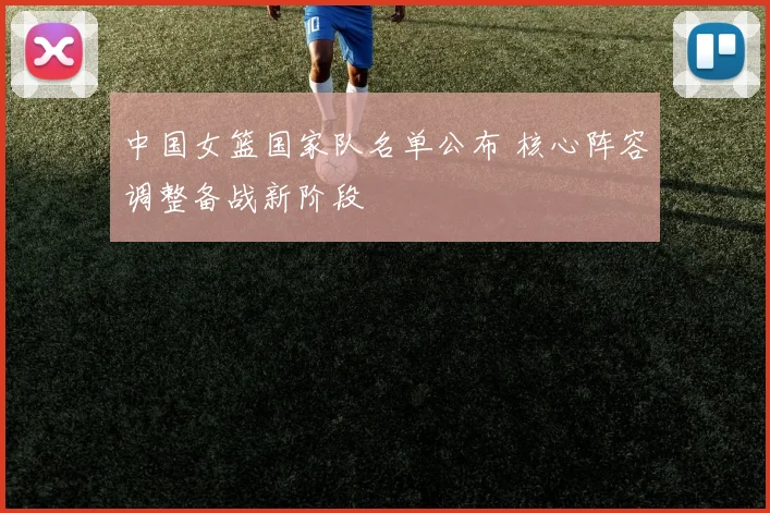 中国女篮国家队名单公布 核心阵容调整备战新阶段