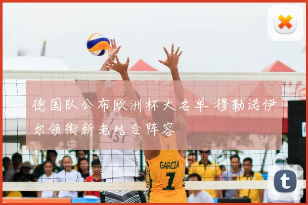 德国队公布欧洲杯大名单 穆勒诺伊尔领衔新老结合阵容