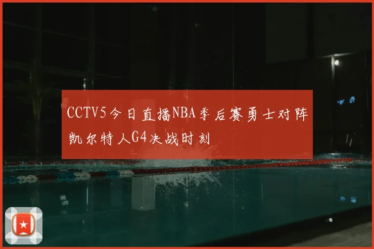 CCTV5今日直播NBA季后赛勇士对阵凯尔特人G4决战时刻