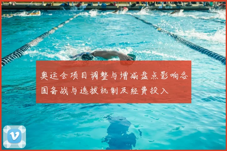 奥运会项目调整与增减盘点影响各国备战与选拔机制及经费投入