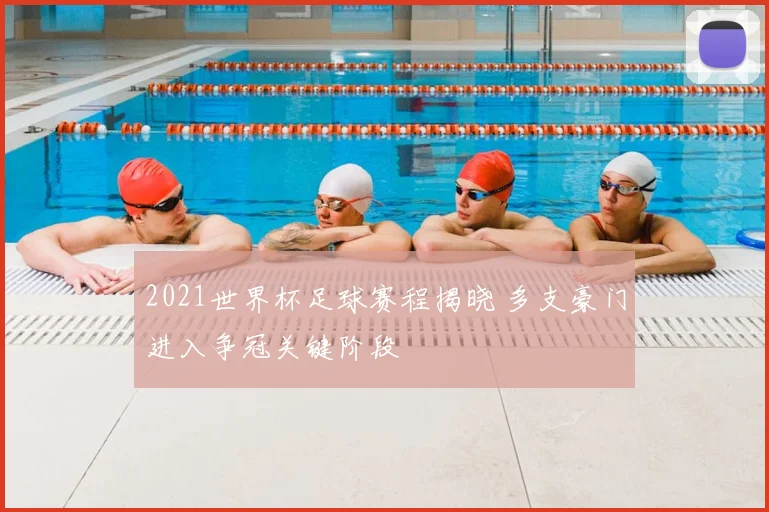 2021世界杯足球赛程揭晓 多支豪门进入争冠关键阶段