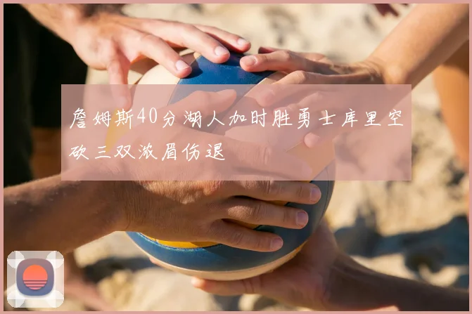 詹姆斯40分湖人加时胜勇士库里空砍三双浓眉伤退