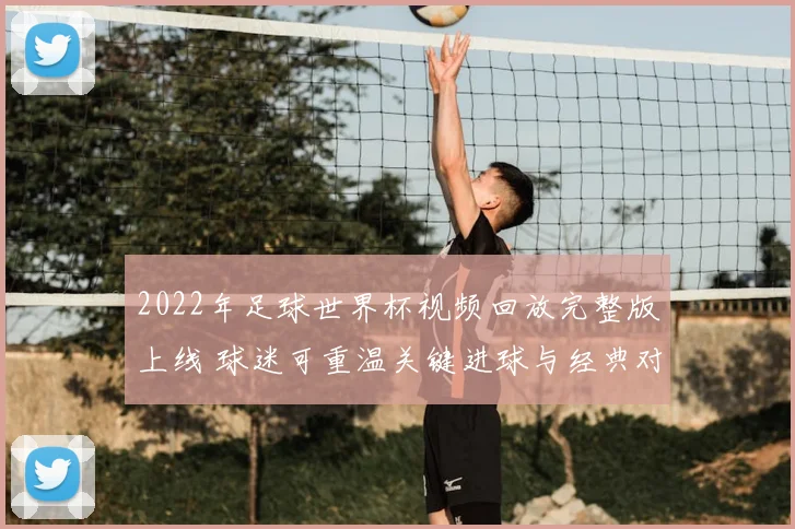 2022年足球世界杯视频回放完整版上线 球迷可重温关键进球与经典对决