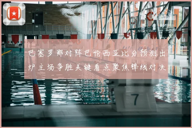 巴塞罗那对阵巴伦西亚比分预测出炉主场争胜关键看点聚焦锋线对决