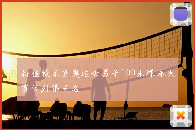 孙佳俊东京奥运会男子100米蝶泳决赛位列第五名