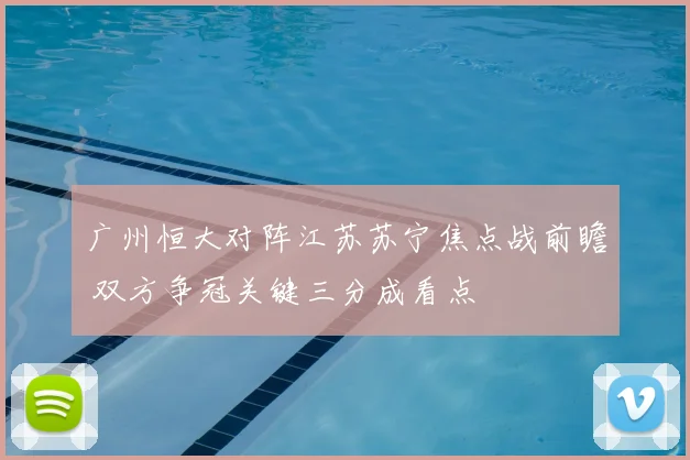 广州恒大对阵江苏苏宁焦点战前瞻 双方争冠关键三分成看点