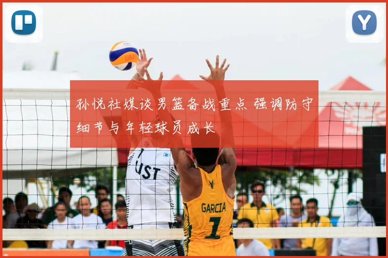 孙悦社媒谈男篮备战重点 强调防守细节与年轻球员成长
