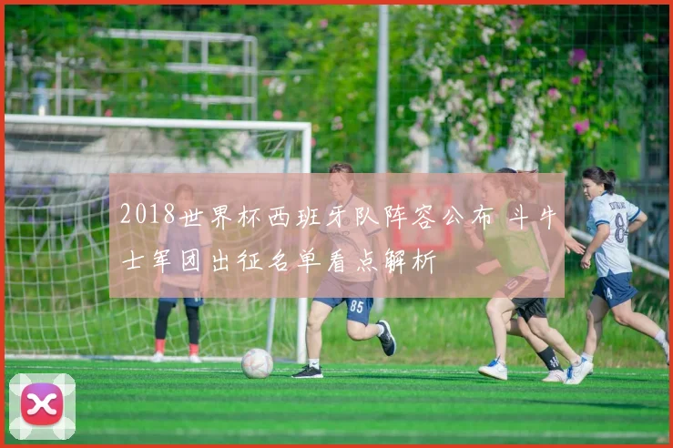 2018世界杯西班牙队阵容公布 斗牛士军团出征名单看点解析
