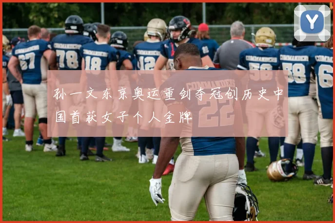 孙一文东京奥运重剑夺冠创历史中国首获女子个人金牌