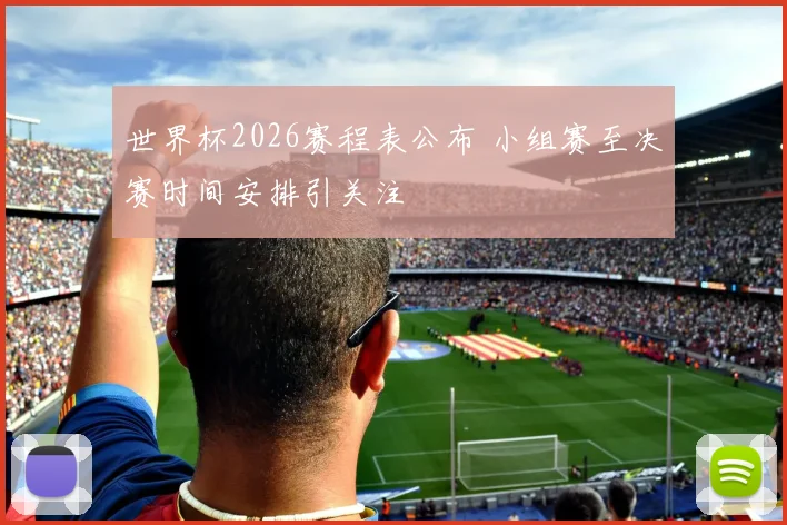 世界杯2026赛程表公布 小组赛至决赛时间安排引关注