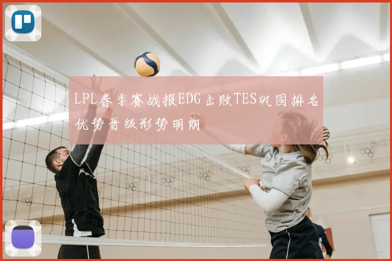 LPL春季赛战报EDG击败TES巩固排名优势晋级形势明朗
