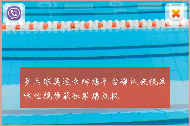 乒乓球奥运会转播平台确认央视及咪咕视频获独家播放权