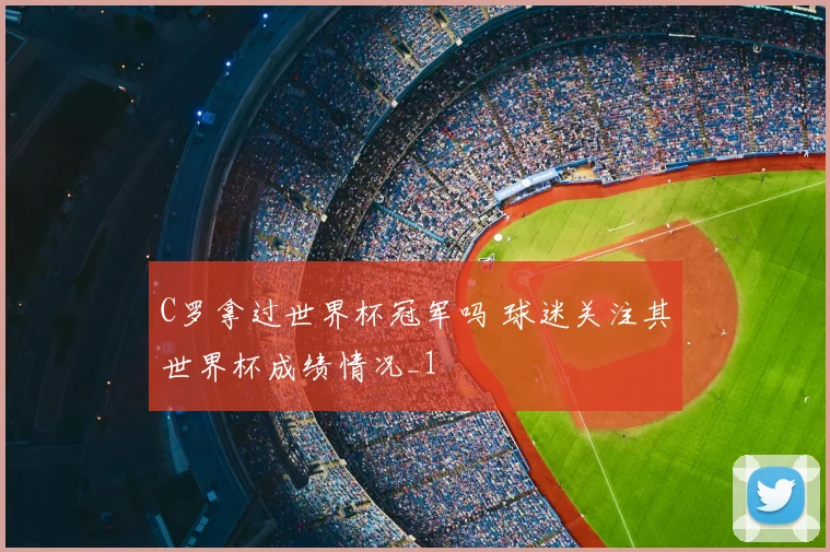 C罗拿过世界杯冠军吗 球迷关注其世界杯成绩情况_1