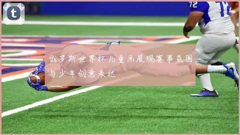 俄罗斯世界杯儿童画展现赛事氛围与少年创意表达