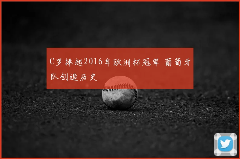 C罗捧起2016年欧洲杯冠军 葡萄牙队创造历史