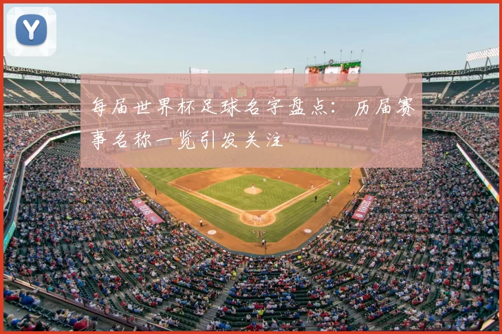 每届世界杯足球名字盘点：历届赛事名称一览引发关注