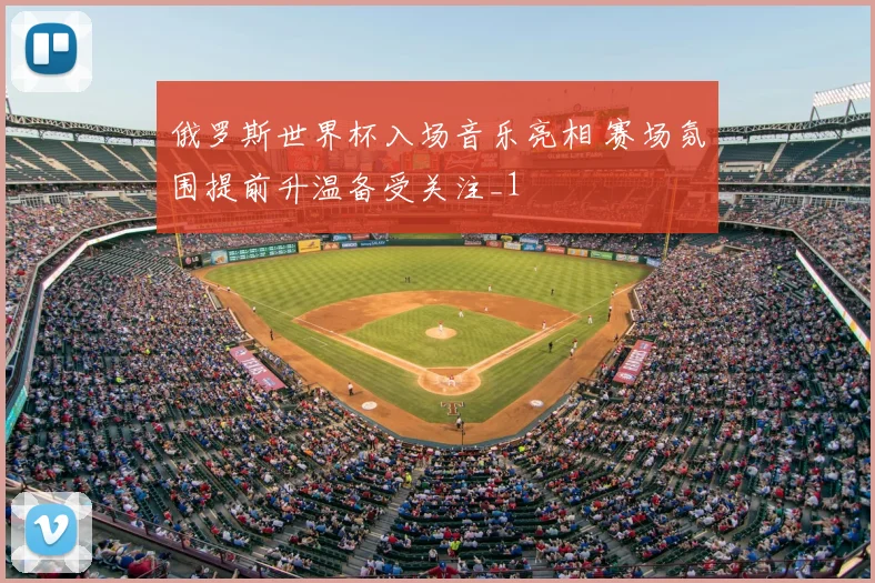 俄罗斯世界杯入场音乐亮相 赛场氛围提前升温备受关注_1