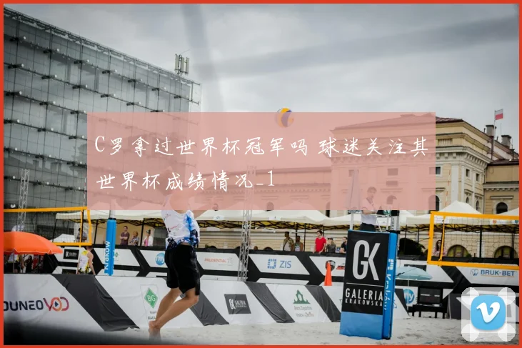 C罗拿过世界杯冠军吗 球迷关注其世界杯成绩情况_1